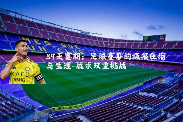39天赛期：足球赛事的极限压缩与生理-战术双重挑战