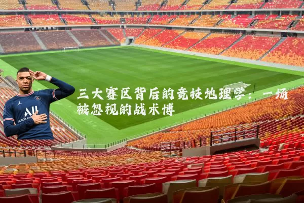 三大赛区背后的竞技地理学：一场被忽视的战术博弈