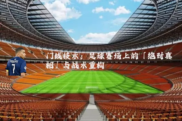 门线技术：足球赛场上的「绝对真相」与战术重构