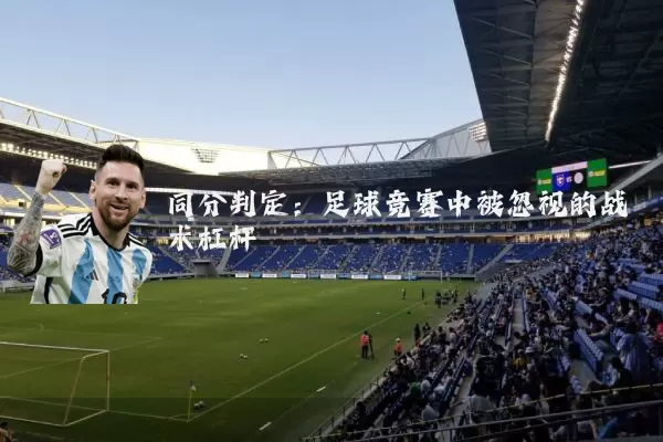 同分判定:足球竞赛中被忽视的战术杠杆