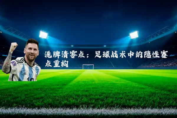 洗牌清零点:足球战术中的隐性赛点重构