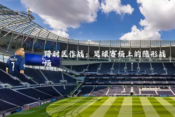 跨时区作战：足球赛场上的隐形战场